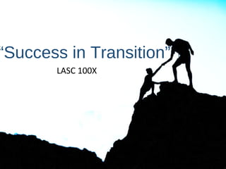 “Success in Transition”
LASC 100X
 