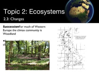Topic 2: Ecosystems 2.3: Changes Succession For much of Western Europe the climax community is Woodland For much of Western Europe the climax community is Woodland 