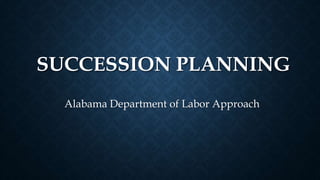 SUCCESSION PLANNING
Alabama Department of Labor Approach
 