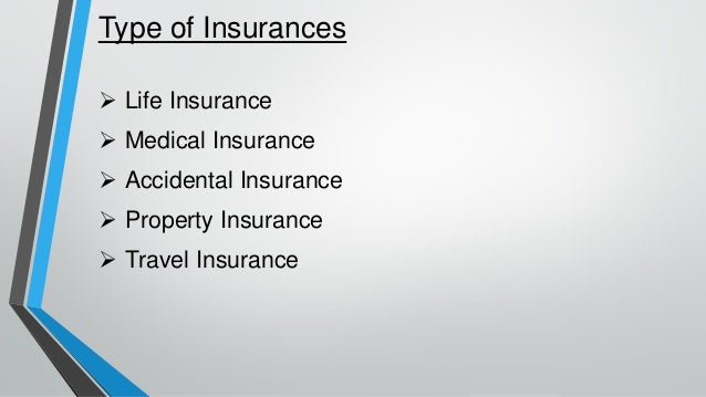 Type of Insurances
➢ Life Insurance
➢ Medical Insurance
➢ Accidental Insurance
➢ Property Insurance
➢ Travel Insurance
 