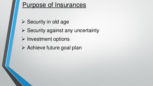 Purpose of Insurances
➢ Security in old age
➢ Security against any uncertainty
➢ Investment options
➢ Achieve future goal plan
 