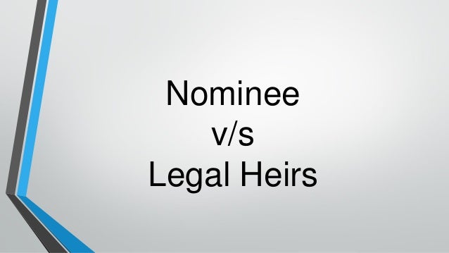 Nominee
v/s
Legal Heirs
 