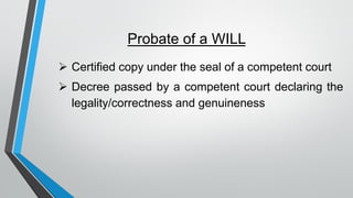 Probate of a WILL
➢ Certified copy under the seal of a competent court
➢ Decree passed by a competent court declaring the
legality/correctness and genuineness
 