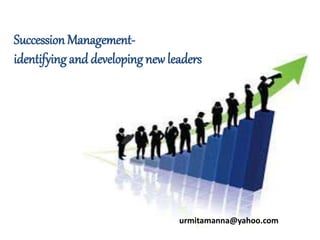 Succession Management-
identifying and developing new leaders
urmitamanna@yahoo.com
 