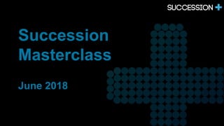 Succession
Masterclass
June 2018
 