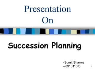 Presentation On Succession Planning -Sumit Sharma -(09101187) 1 