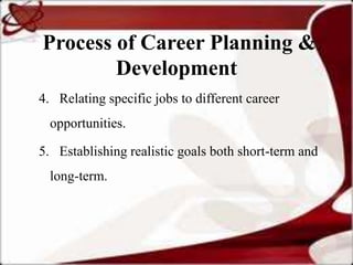 Process of Career Planning &
        Development
4. Relating specific jobs to different career
  opportunities.

5. Establishing realistic goals both short-term and
  long-term.
 