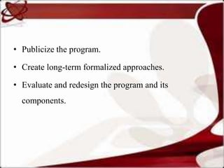 • Publicize the program.

• Create long-term formalized approaches.

• Evaluate and redesign the program and its
  components.
 