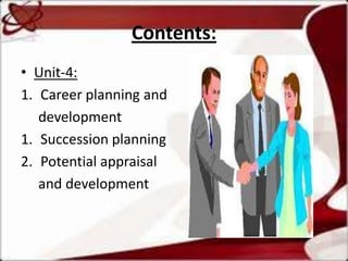 Contents:
• Unit-4:
1. Career planning and
   development
1. Succession planning
2. Potential appraisal
   and development
 