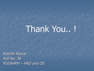 Thank You.. !

Rashmi Rawat
Roll No. 38
PGDSHRM – HRD and OD
 
