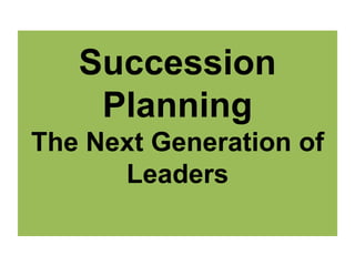 Succession
Planning
The Next Generation of
Leaders
 