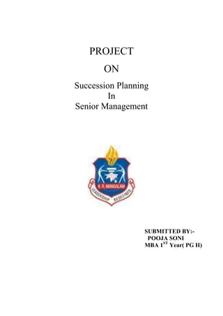 PROJECT
ON
Succession Planning
In
Senior Management
SUBMITTED BY:-
POOJA SONI
MBA 1ST
Year( PG II)
 
