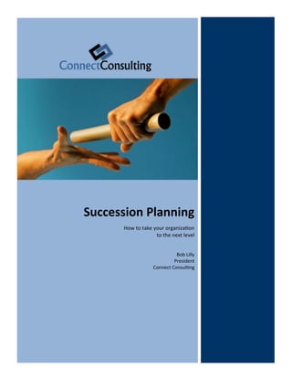 Succession Planning
      How to take your organization
                   to the next level


                            Bob Lilly
                           President
                  Connect Consulting
 