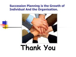 Succession Planning is the Growth of
Individual And the Organisation.

Thank You

 