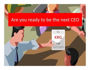 Are you ready to be the next CEO
By
KRGKRG
CEO
AATHMA
 