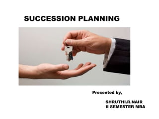 SUCCESSION PLANNING
Presented by,
SHRUTHI.R.NAIR
II SEMESTER MBA
 
