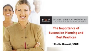 The Importance of
Succession Planning and
Best Practices
Shellie Haroski, SPHR
 