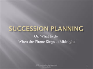 Or, What to do  When the Phone Rings at Midnight JWL Association Management Consultants 