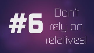 Don’t
rely on
relatives!
 
