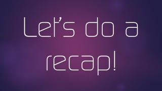 Let’s do a
recap!
 