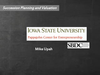 Succession Planning and Valuation




                   Mike Upah
 