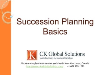Succession Planning
      Basics


 Representing business owners world wide from Vancouver, Canada
     http://www.ck-globalsolutions.com/     +1 604 909-1271
 