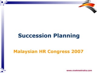 www.vivekmehrotra.com
Malaysian HR Congress 2007
Succession Planning
 