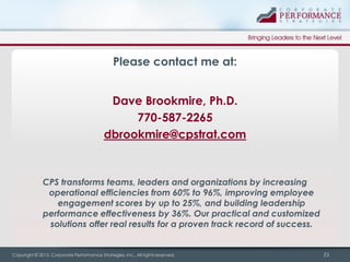 Please contact me at:
Dave Brookmire, Ph.D.
770-587-2265
dbrookmire@cpstrat.com

CPS transforms teams, leaders and organiz...