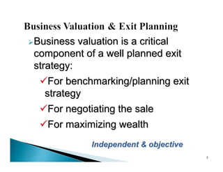  Business valuation is a critical
 component of a well planned exit
 strategy:
  For benchmarking/planning exit
    strategy
  For negotiating the sale
  For maximizing wealth
             Independent & objective
                                       3
 