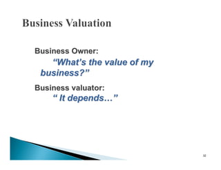 Business Owner:
   “What’s the value of my
 business?”
Business valuator:
    “ It depends…”




                             32
 