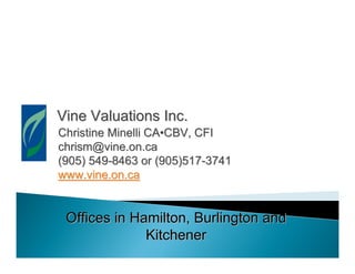 Vine Valuations Inc.
Christine Minelli CA•CBV, CFI
chrism@vine.on.ca
(905) 549-8463 or (905)517-3741
www.vine.on.ca


 Offices in Hamilton, Burlington and
              Kitchener
 