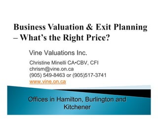 Vine Valuations Inc.
Christine Minelli CA•CBV, CFI
chrism@vine.on.ca
(905) 549-8463 or (905)517-3741
www.vine.on.ca


Offices in Hamilton, Burlington and
             Kitchener
 