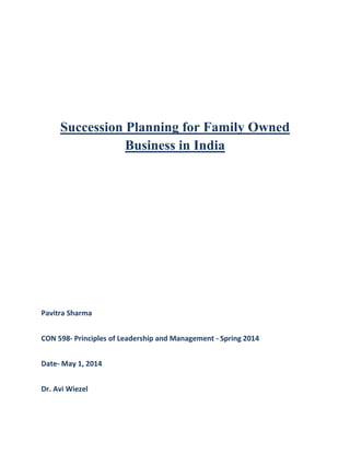 Succession Planning for Family Owned
Business in India
Pavitra Sharma
CON 598- Principles of Leadership and Management - Spring 2014
Date- May 1, 2014
Dr. Avi Wiezel
 