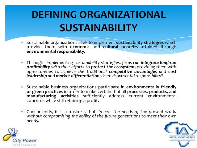 sustainability in organizations 2017-6-30 in addition to being vital to many people, protecting the environment has become an important goal for many organizations a way to achieve this goal is to pursue sustainability, which is using resources to meet present needs without compromising future resources. sustainability in organizations 2017-6-30 in addition to being vital to many people, protecting the environment has become an important goal for many organizations a way to achieve this goal is to pursue sustainability, which is using resources to meet present needs without compromising future resources.