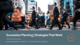 SuccessionPlanning|StrategiesThatWork
Leading With Intent | Funding For Good
 