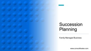 Succession
Planning
Family Managed Business
www.consult4sales.com
 