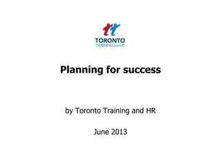 Planning for success
by Toronto Training and HR
June 2013
 