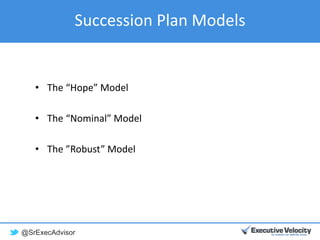 @SrExecAdvisor
Succession Plan Models
• The “Hope” Model
• The “Nominal” Model
• The ”Robust” Model
 