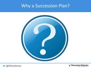 @SrExecAdvisor
Why a Succession Plan?
 