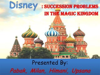 Disney     : SUCCESSION PROBLEMS
             IN THE MAGIC KINGDOM




       Presented By:
Pabak, Milan, Himani, Upsana
 