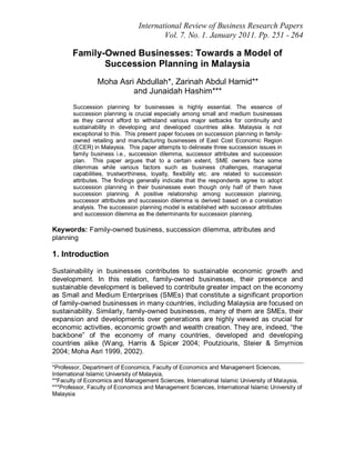 International Review of Business Research Papers
                                        Vol. 7. No. 1. January 2011. Pp. 251 - 264

       Family-Owned Businesses: Towards a Model of
              Succession Planning in Malaysia
                 Moha Asri Abdullah*, Zarinah Abdul Hamid**
                              Junaidah Hashim***
       Succession planning for businesses is highly essential. The essence of
       succession planning is crucial especially among small and medium businesses
       as they cannot afford to withstand various major setbacks for continuity and
       sustainability in developing and developed countries alike. Malaysia is not
       exceptional to this. This present paper focuses on succession planning in family-
       owned retailing and manufacturing businesses of East Cost Economic Region
       (ECER) in Malaysia. This paper attempts to delineate three succession issues in
       family business i.e., succession dilemma, successor attributes and succession
       plan. This paper argues that to a certain extent, SME owners face some
       dilemmas while various factors such as business challenges, managerial
       capabilities, trustworthiness, loyalty, flexibility etc. are related to succession
       attributes. The findings generally indicate that the respondents agree to adopt
       succession planning in their businesses even though only half of them have
       succession planning. A positive relationship among succession planning,
       successor attributes and succession dilemma is derived based on a correlation
       analysis. The succession planning model is established with successor attributes
       and succession dilemma as the determinants for succession planning.

Keywords: Family-owned business, succession dilemma, attributes and
planning

1. Introduction

Sustainability in businesses contributes to sustainable economic growth and
development. In this relation, family-owned businesses, their presence and
sustainable development is believed to contribute greater impact on the economy
as Small and Medium Enterprises (SMEs) that constitute a significant proportion
of family-owned businesses in many countries, including Malaysia are focused on
sustainability. Similarly, family-owned businesses, many of them are SMEs, their
expansion and developments over generations are highly viewed as crucial for
economic activities, economic growth and wealth creation. They are, indeed, “the
backbone” of the economy of many countries, developed and developing
countries alike (Wang, Harris & Spicer 2004; Poutziouris, Steier & Smyrnios
2004; Moha Asri 1999, 2002).

*Professor, Department of Economics, Faculty of Economics and Management Sciences,
International Islamic University of Malaysia,
**Faculty of Economics and Management Sciences, International Islamic University of Malaysia,
***Professor, Faculty of Economics and Management Sciences, International Islamic University of
Malaysia
 