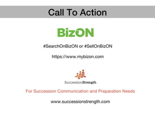 Call To Action!
#SearchOnBizON or #SellOnBizON

https://www.mybizon.com
For Succession Communication and Preparation Needs

www.successionstrength.com
 