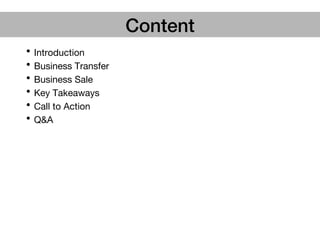 Content!
• Introduction
• Business Transfer
• Business Sale
• Key Takeaways
• Call to Action
• Q&A
 