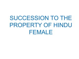 SUCCESSION TO THE 
PROPERTY OF HINDU 
FEMALE 
 