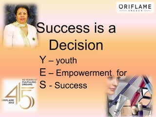 Success is a
 Decision
Y – youth
E – Empowerment for
S - Success
 