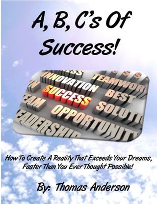 How To Create A Reality That Exceeds Your Dreams...Faster Than You Ever Thought Possible!




                                      Copyright 2009 All Rights Reserved LifeTrax LLC
                  This Book Was Originally Written And Distributed By Thomas Anderson of http://lifetrax.com/
 