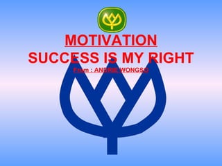 MOTIVATION
SUCCESS IS MY RIGHT
From : ANDRIE WONGSO
 