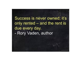 Success is never owned; it’s
only rented – and the rent is
due every day.
- Rory Vaden, author

 