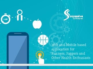 Web and Mobile based 
application for 
Runners, Joggers and 
Other Health Enthusiasts 
 