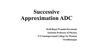 Successive
Approximation ADC
Dr.R.Hepzi Pramila Devamani,
Assistant Professor of Physics,
V.V.Vanniaperumal College for Women,
Virudhunagar.
 